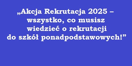  „Akcja Rekrutacja 2025 – wszystko, co musisz wiedzieć o rekrutacji do szkół ponadpodstawowych!”