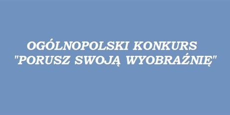 Powiększ grafikę: ogolnopolski-konkurs-porusz-swoja-wyobraznie-336468.jpg